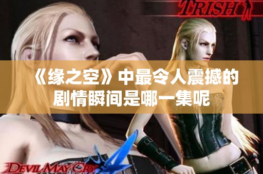 《缘之空》中最令人震撼的剧情瞬间是哪一集呢