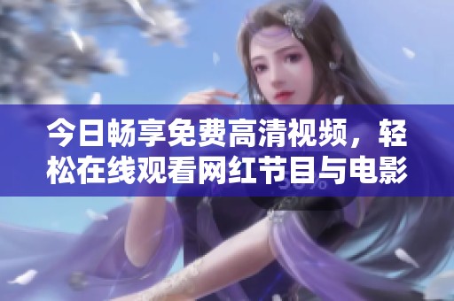今日畅享免费高清视频，轻松在线观看网红节目与电影