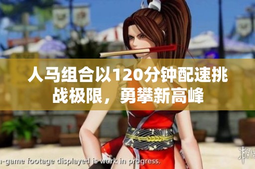 人马组合以120分钟配速挑战极限，勇攀新高峰