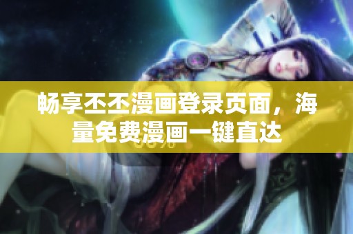 畅享丕丕漫画登录页面，海量免费漫画一键直达