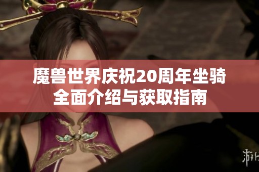 魔兽世界庆祝20周年坐骑全面介绍与获取指南