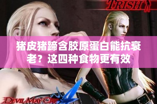 猪皮猪蹄含胶原蛋白能抗衰老？这四种食物更有效