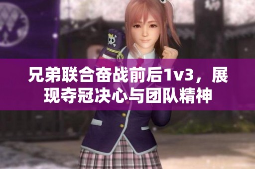 兄弟联合奋战前后1v3,展现夺冠决心与团队精神 兄弟联合奋战前后1v3,展现夺冠决心与团队精神