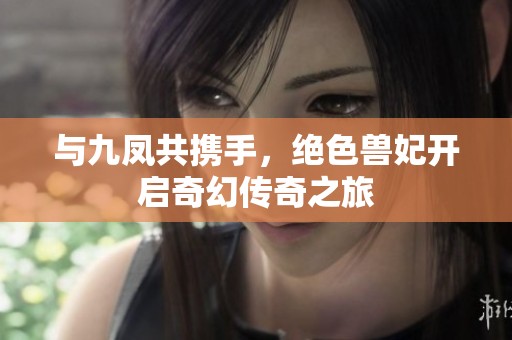 与九凤共携手，绝色兽妃开启奇幻传奇之旅
