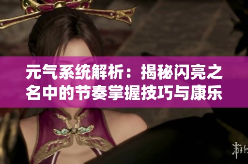 元气系统解析：揭秘闪亮之名中的节奏掌握技巧与康乐资讯