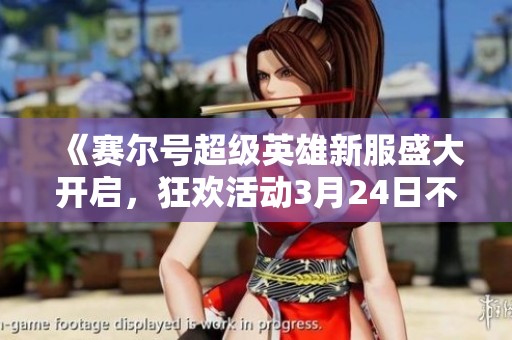 《赛尔号超级英雄新服盛大开启，狂欢活动3月24日不容错过》