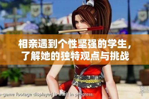 相亲遇到个性坚强的学生，了解她的独特观点与挑战