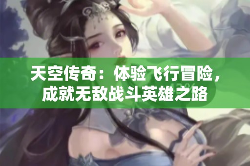 天空传奇：体验飞行冒险，成就无敌战斗英雄之路
