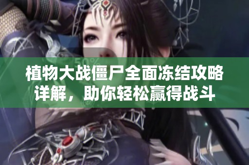 植物大战僵尸全面冻结攻略详解，助你轻松赢得战斗