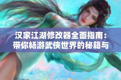 汉家江湖修改器全面指南：带你畅游武侠世界的秘籍与技巧