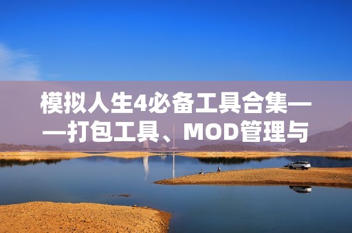 模拟人生4必备工具合集——打包工具、MOD管理与制作神器揭秘