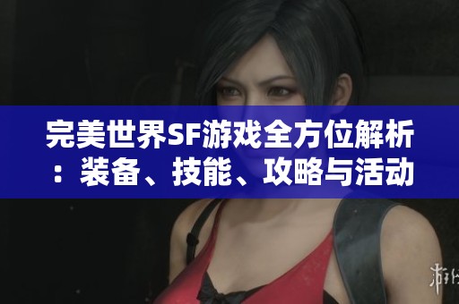 完美世界SF游戏全方位解析：装备、技能、攻略与活动详解