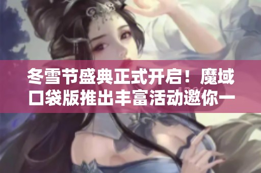 冬雪节盛典正式开启！魔域口袋版推出丰富活动邀你一同体验新年乐趣