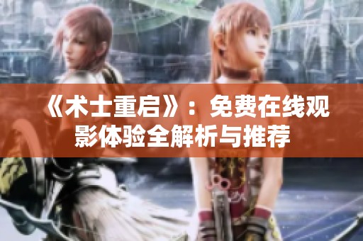 《术士重启》：免费在线观影体验全解析与推荐