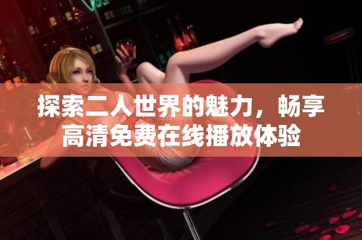 探索二人世界的魅力，畅享高清免费在线播放体验