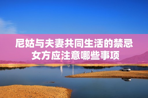 尼姑与夫妻共同生活的禁忌 女方应注意哪些事项