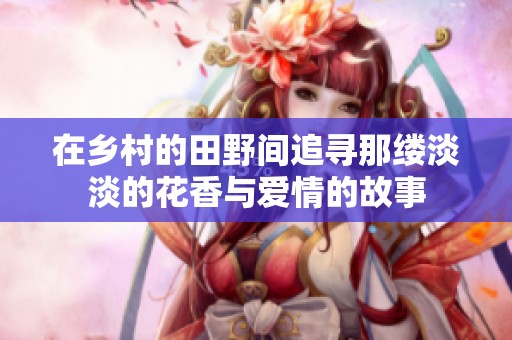 在乡村的田野间追寻那缕淡淡的花香与爱情的故事