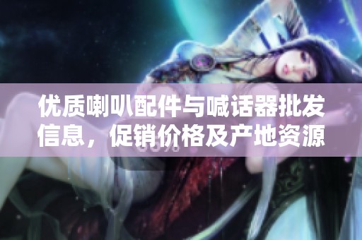 优质喇叭配件与喊话器批发信息，促销价格及产地资源全面解析