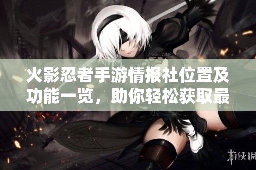 火影忍者手游情报社位置及功能一览，助你轻松获取最新情报攻略