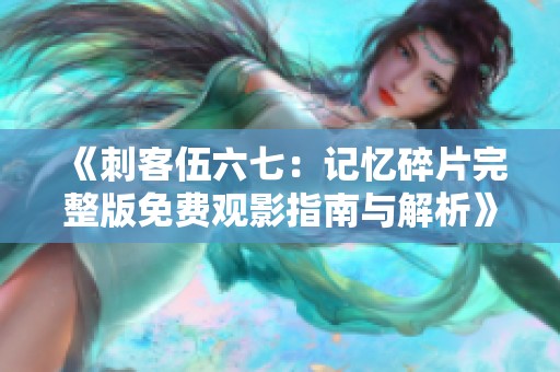 《刺客伍六七：记忆碎片完整版免费观影指南与解析》