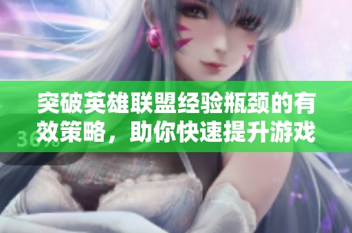 突破英雄联盟经验瓶颈的有效策略，助你快速提升游戏水平与技能秘籍！