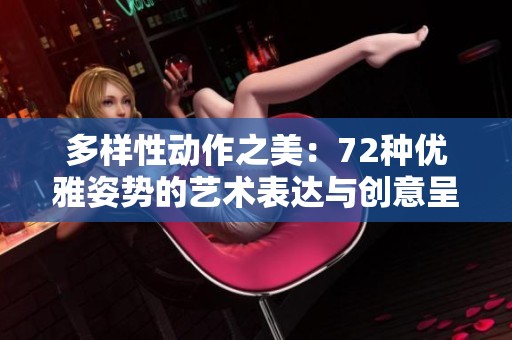 多样性动作之美：72种优雅姿势的艺术表达与创意呈现