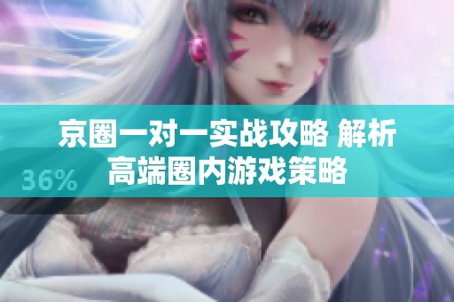 京圈一对一实战攻略 解析高端圈内游戏策略