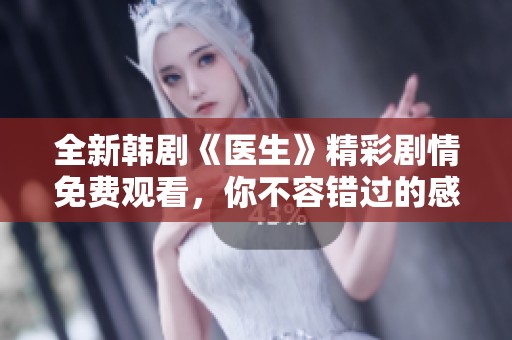 全新韩剧《医生》精彩剧情免费观看，你不容错过的感人故事