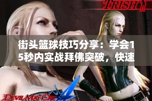 街头篮球技巧分享：学会15秒内实战拜佛突破，快速提升场上表现与自信