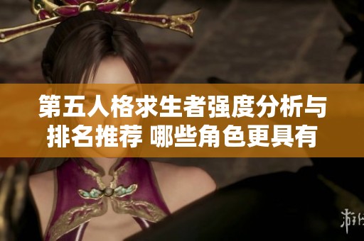 第五人格求生者强度分析与排名推荐 哪些角色更具有优势和实力