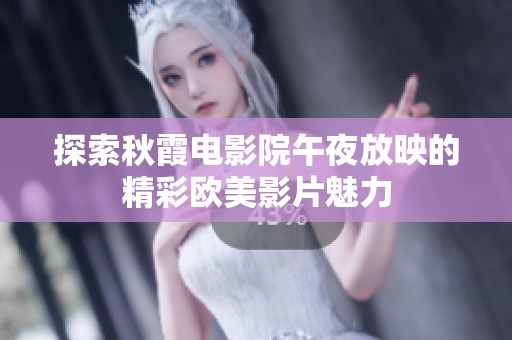 探索秋霞电影院午夜放映的精彩欧美影片魅力