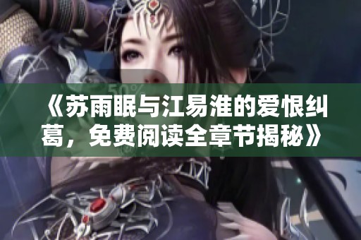 《苏雨眠与江易淮的爱恨纠葛，免费阅读全章节揭秘》