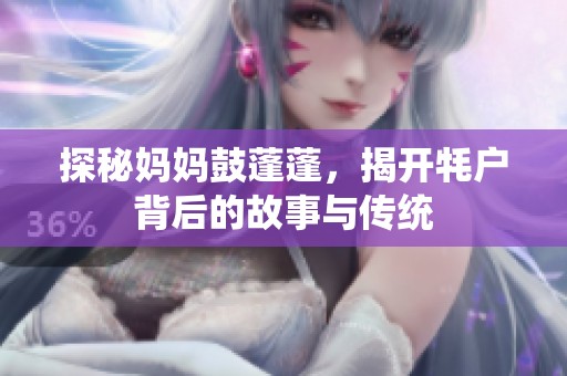 探秘妈妈鼓蓬蓬，揭开牦户背后的故事与传统