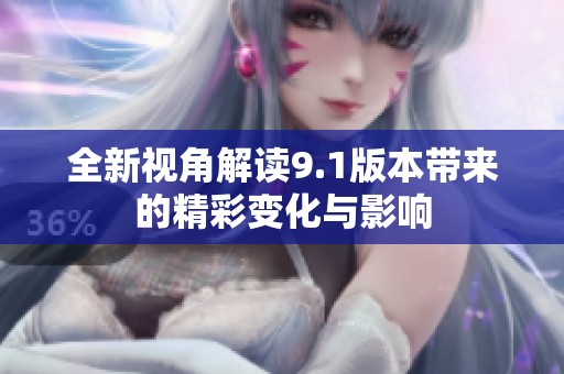 全新视角解读9.1版本带来的精彩变化与影响