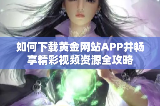 如何下载黄金网站APP并畅享精彩视频资源全攻略