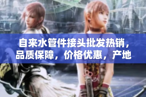 自来水管件接头批发热销，品质保障，价格优惠，产地货源一站购齐