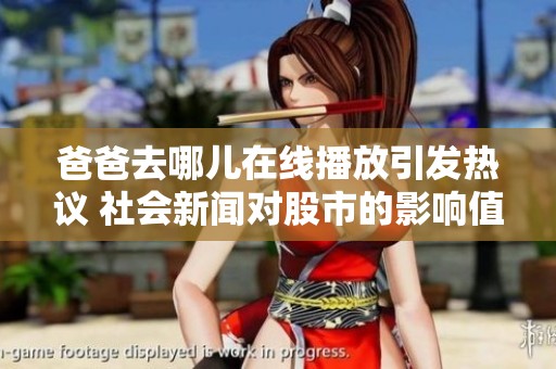 爸爸去哪儿在线播放引发热议 社会新闻对股市的影响值得关注