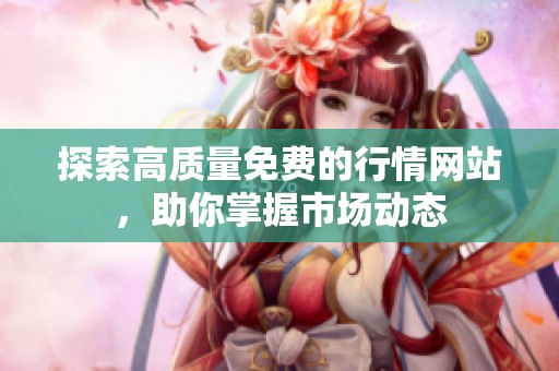 探索高质量免费的行情网站，助你掌握市场动态
