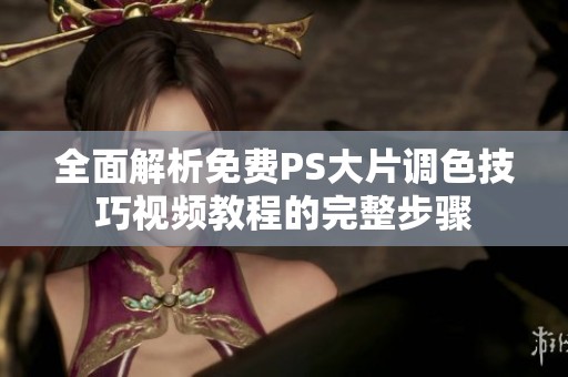 全面解析免费PS大片调色技巧视频教程的完整步骤