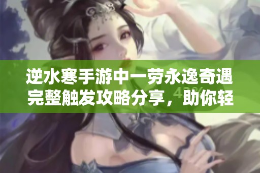 逆水寒手游中一劳永逸奇遇完整触发攻略分享，助你轻松获取游戏秘藏