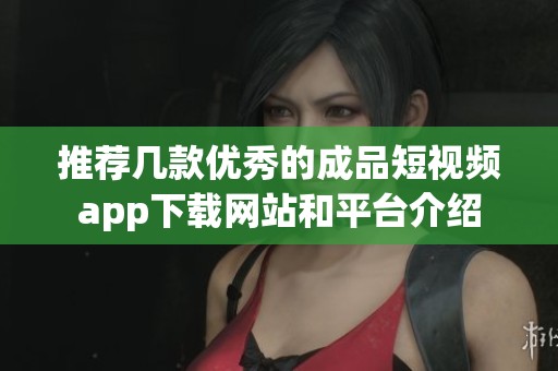 推荐几款优秀的成品短视频app下载网站和平台介绍