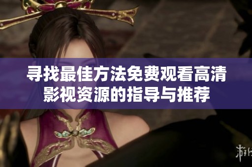 寻找最佳方法免费观看高清影视资源的指导与推荐