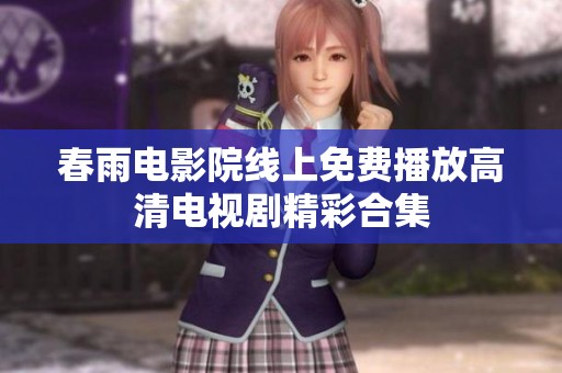 春雨电影院线上免费播放高清电视剧精彩合集