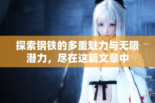 探索钢铁的多重魅力与无限潜力，尽在这篇文章中