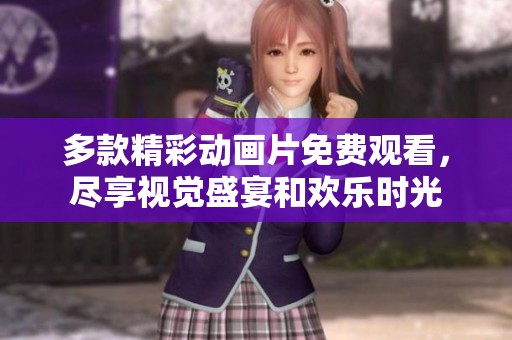 多款精彩动画片免费观看，尽享视觉盛宴和欢乐时光