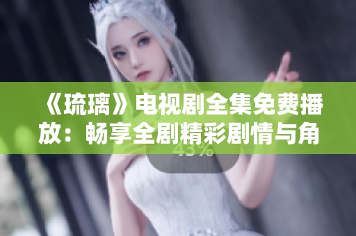 《琉璃》电视剧全集免费播放：畅享全剧精彩剧情与角色发展