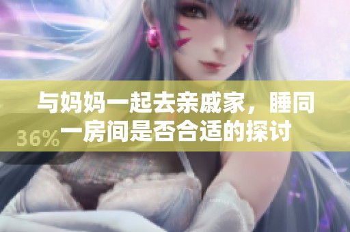 与妈妈一起去亲戚家，睡同一房间是否合适的探讨