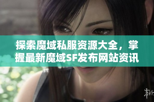 探索魔域私服资源大全，掌握最新魔域SF发布网站资讯