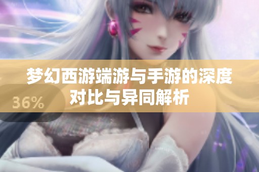 梦幻西游端游与手游的深度对比与异同解析