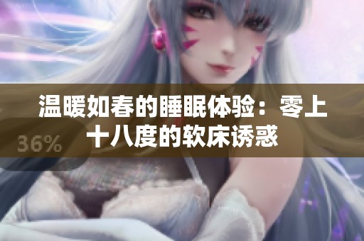 温暖如春的睡眠体验：零上十八度的软床诱惑